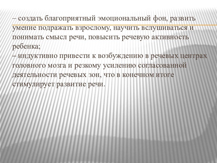 – создать благоприятный эмоциональный фон, развить умение подражать взрослому, научить вслушиваться и