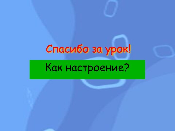 Спасибо за урок! Как настроение?