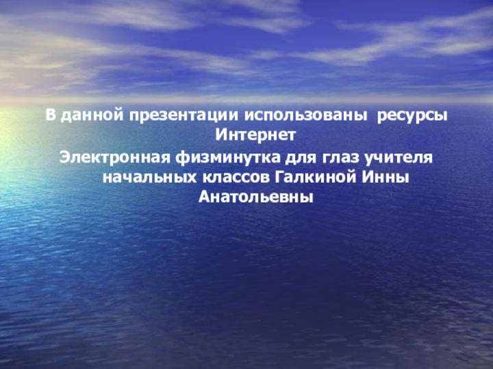 В данной презентации использованы ресурсы ИнтернетЭлектронная физминутка для глаз учителя начальных классов Галкиной Инны Анатольевны