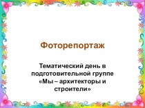 Фоторепортаж Тематический день в подготовительной группе Мы – архитекторы и строители презентация