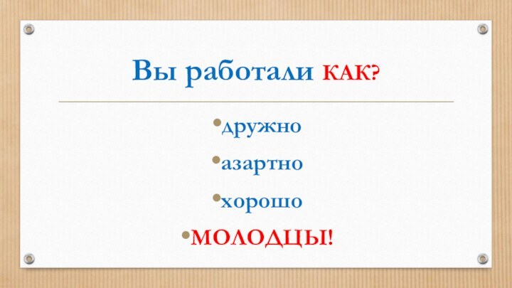 Вы работали КАК?дружноазартнохорошоМОЛОДЦЫ!