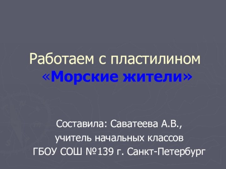 Работаем с пластилином  «Морские жители» Составила: Саватеева А.В.,учитель начальных классовГБОУ СОШ №139 г. Санкт-Петербург