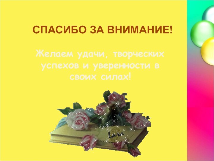 СПАСИБО ЗА ВНИМАНИЕ!Желаем удачи, творческих успехов и уверенности в своих силах!