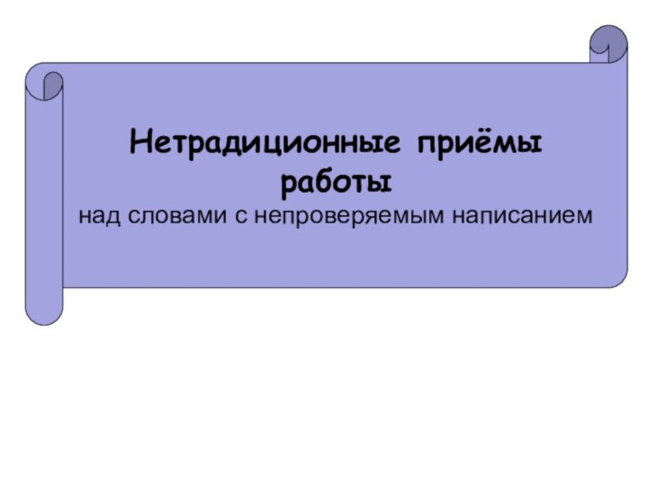 Нетрадиционные приёмы работы над словами с непроверяемым написанием