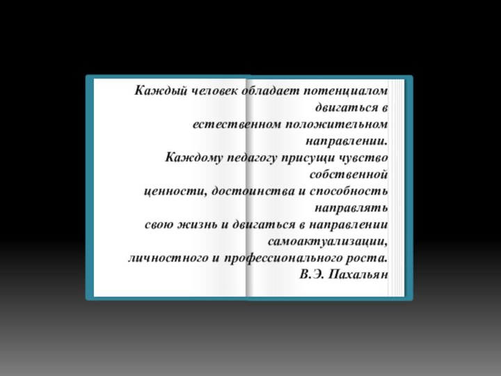 Каждый человек обладает потенциалом двигаться в естественном положительном направлении. Каждому педагогу присущи