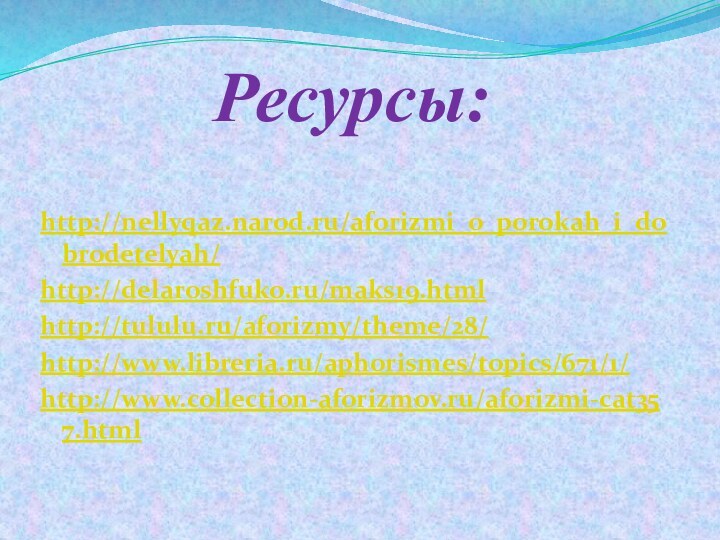 Ресурсы: http://nellyqaz.narod.ru/aforizmi_o_porokah_i_dobrodetelyah/http://delaroshfuko.ru/maks19.htmlhttp://tululu.ru/aforizmy/theme/28/http://www.libreria.ru/aphorismes/topics/671/1/http://www.collection-aforizmov.ru/aforizmi-cat357.html