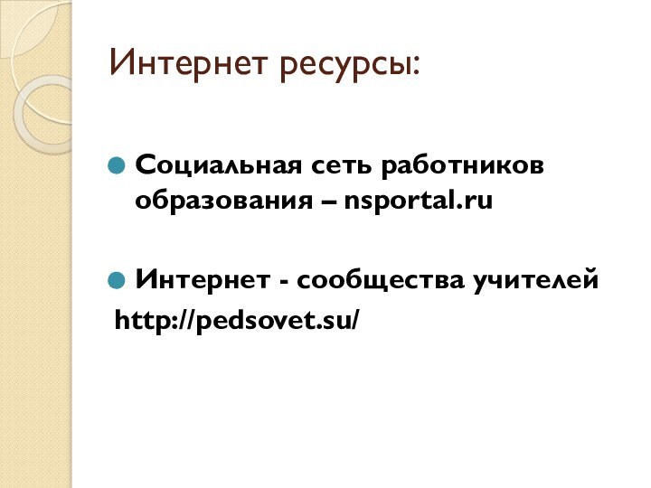 Интернет ресурсы:Социальная сеть работников образования – nsportal.ruИнтернет - сообщества учителейhttp://pedsovet.su/