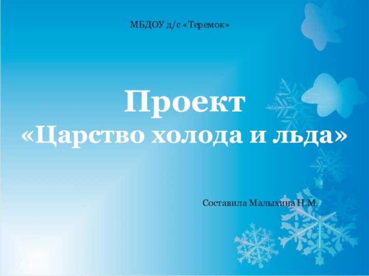 Проект«Царство холода и льда»МБДОУ д/с «Теремок»Составила Малыхина Н.М.