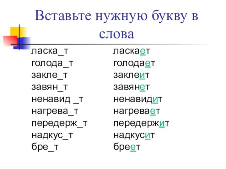 ласка_тголода_тзакле_т завян_тненавид _тнагрева_тпередерж_тнадкус_тбре_т Вставьте нужную букву в словаласкаетголодаетзаклеит завянетненавидитнагреваетпередержитнадкуситбреет