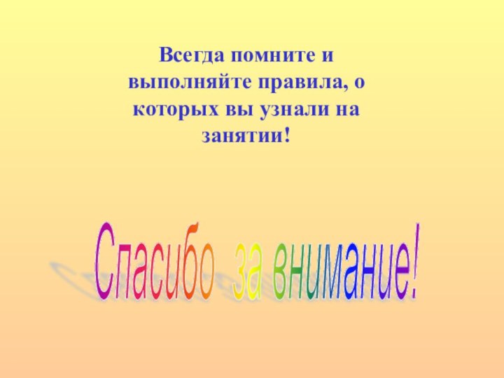 Спасибо за внимание! Всегда помните и выполняйте правила, о которых вы узнали на занятии!