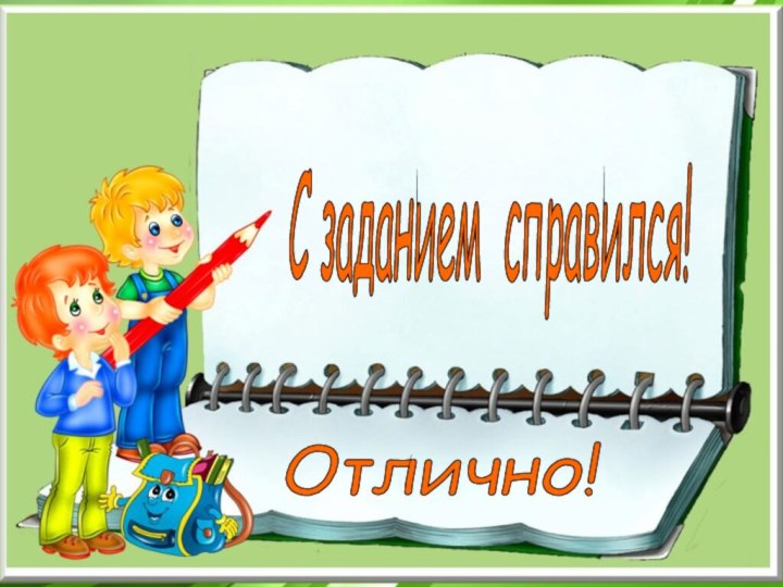 Отлично! С заданием справился!