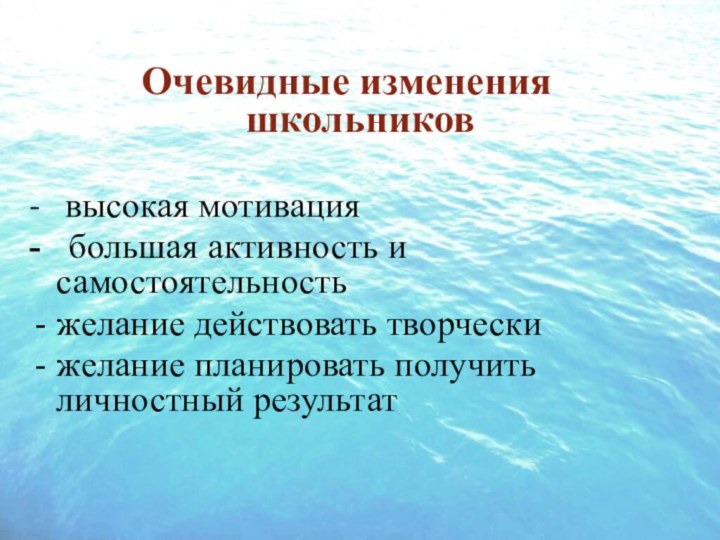 Очевидные изменения школьников-  высокая мотивация -  большая активность и самостоятельностьжелание