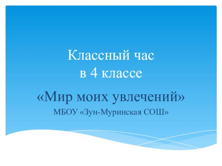 Классный час в 4 классе«Мир моих увлечений»МБОУ «Зун-Муринская СОШ»