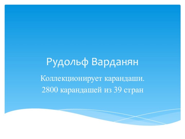 Рудольф ВарданянКоллекционирует карандаши.2800 карандашей из 39 стран