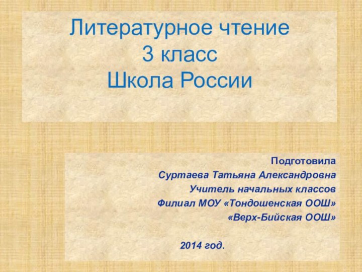 Подготовила Суртаева Татьяна АлександровнаУчитель начальных классовФилиал МОУ «Тондошенская ООШ»«Верх-Бийская ООШ»2014 год.Литературное чтение3 классШкола России