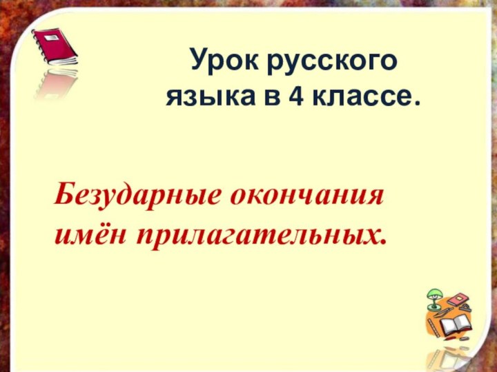 Урок русского языка в 4 классе.Безударные окончания имён прилагательных. 