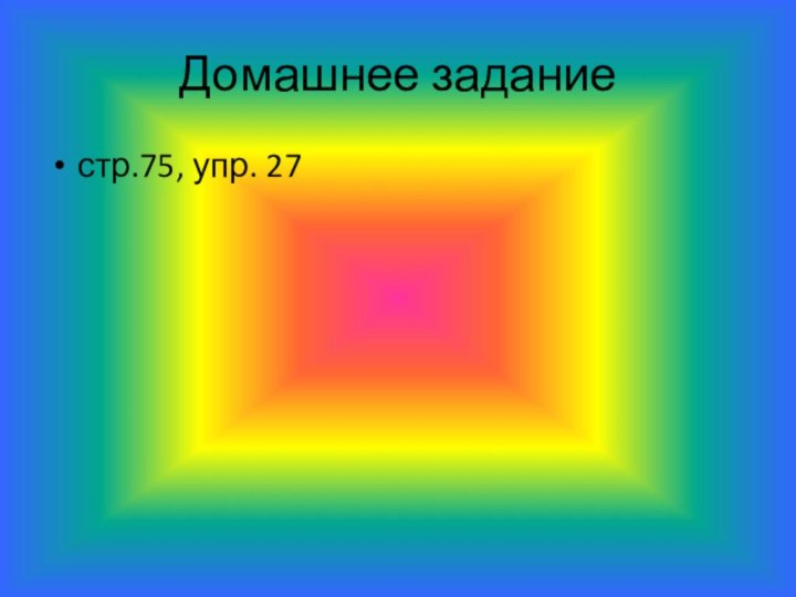 Домашнее заданиестр.75, упр. 27