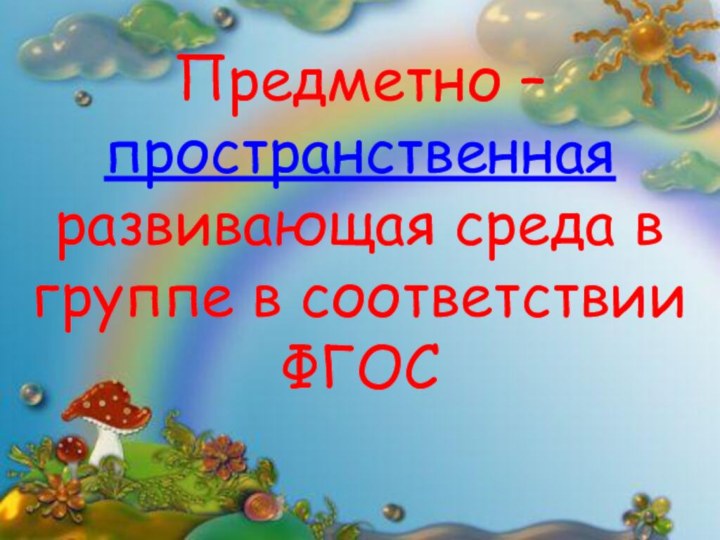 Предметно – пространственная развивающая среда в группе в соответствии ФГОС