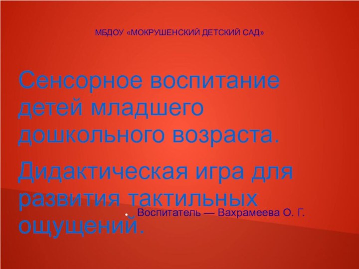 МБДОУ «МОКРУШЕНСКИЙ ДЕТСКИЙ САД»Сенсорное воспитание детей младшего дошкольного возраста.Дидактическая игра для развития