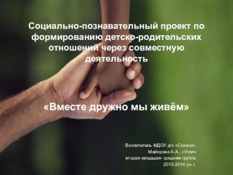 Социально-познавательный проект по формированию детско-родительских отношений через совместную деятельность Вместе дружно мы живём презентация к уроку