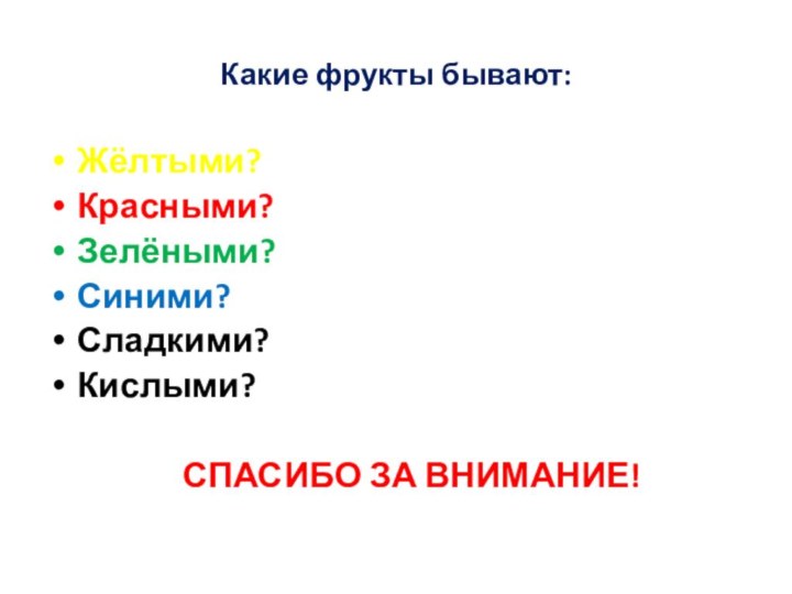 Какие фрукты бывают:Жёлтыми?Красными?Зелёными?Синими?Сладкими?Кислыми?  СПАСИБО ЗА ВНИМАНИЕ!