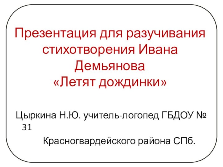 Презентация для разучивания стихотворения Ивана Демьянова «Летят дождинки» Цыркина Н.Ю. учитель-логопед ГБДОУ