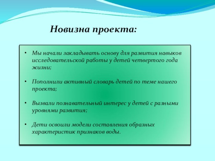 Новизна проекта:Мы начали закладывать основу для развития навыков исследовательской работы у детей