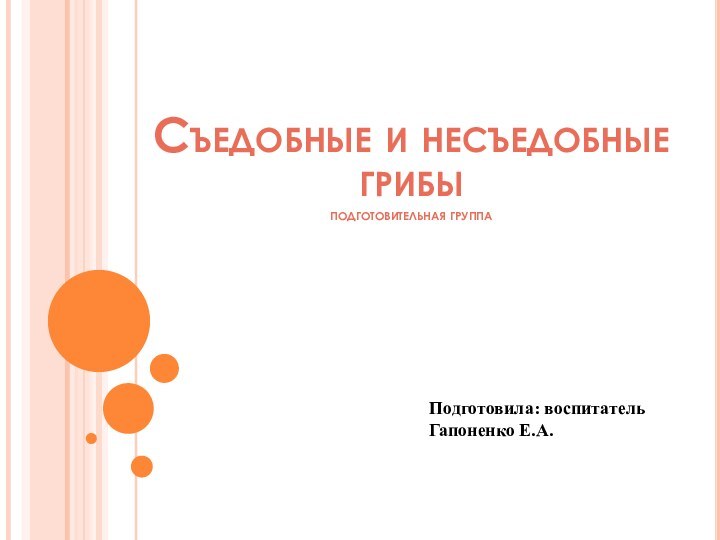 Съедобные и несъедобные грибы подготовительная группаПодготовила: воспитатель    Гапоненко Е.А.