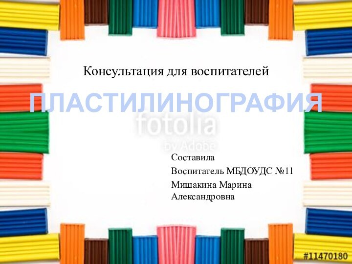 Консультация для воспитателейСоставила Воспитатель МБДОУДС №11Мишакина Марина АлександровнаПЛАСТИЛИНОГРАФИЯ