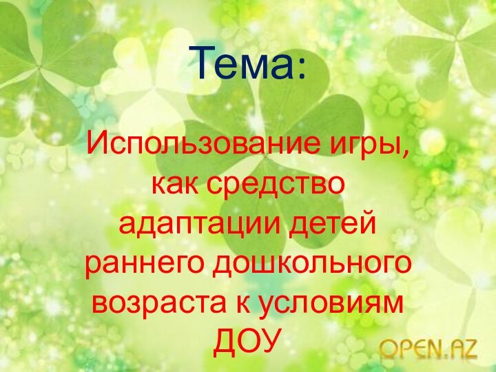 Тема:Использование игры, как средство адаптации детей раннего дошкольного возраста к условиям ДОУ