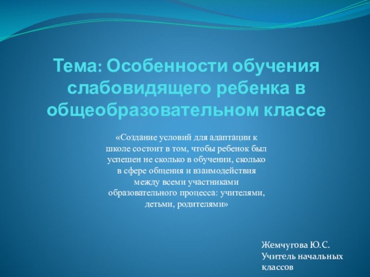 Тема: Особенности обучения слабовидящего ребенка в общеобразовательном классеЖемчугова Ю.С.Учитель начальных классов«Создание условий