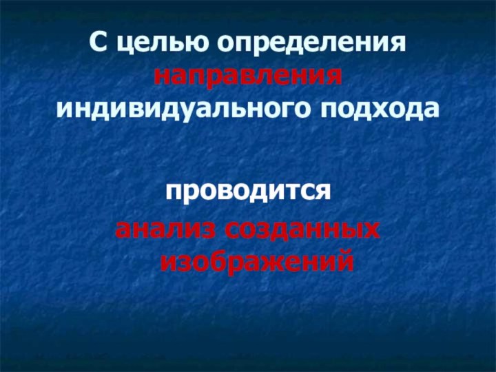 С целью определения направления индивидуального подходапроводитсяанализ созданных изображений