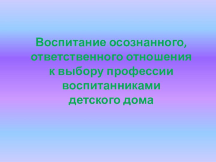 Воспитание осознанного, ответственного отношения к выбору профессии воспитанниками детского дома