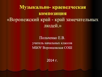 Музыкально - краеведческая композиция Край Воронежский - край замечательных людей классный час