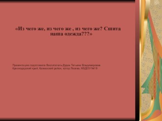 Презентация Из чего же, из чего же сшита наша одежда? презентация к уроку по окружающему миру (подготовительная группа)