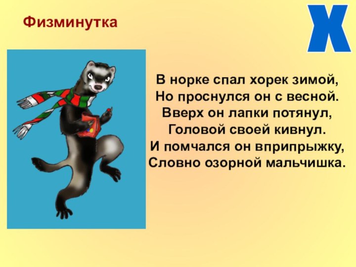 ФизминуткаВ норке спал хорек зимой,Но проснулся он с весной.Вверх он лапки потянул,Головой