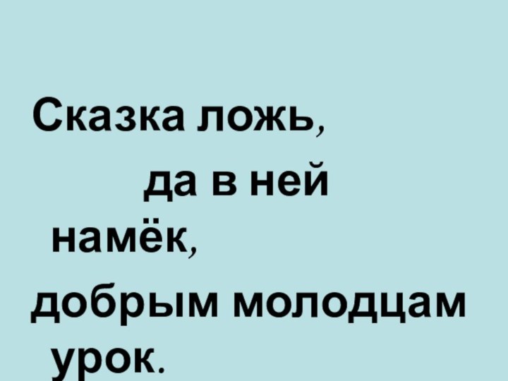 Сказка ложь,      да в ней намёк,добрым молодцам урок.