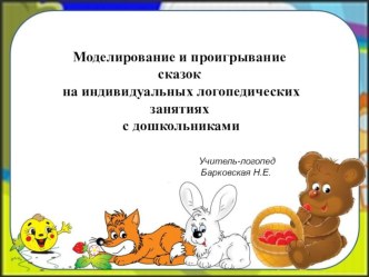 Моделирование и проигрование сказок на индивидуальных логопедических занятиях с дошкольниками. презентация по логопедии