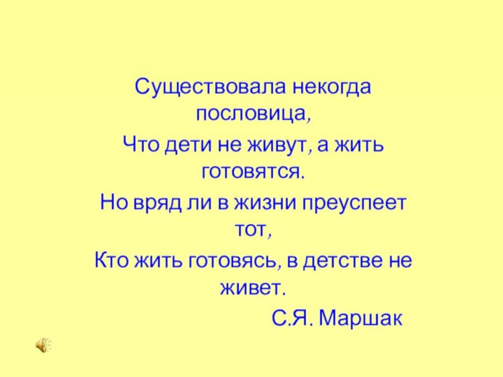 Существовала некогда пословица,Что дети не живут, а жить готовятся.Но вряд ли в