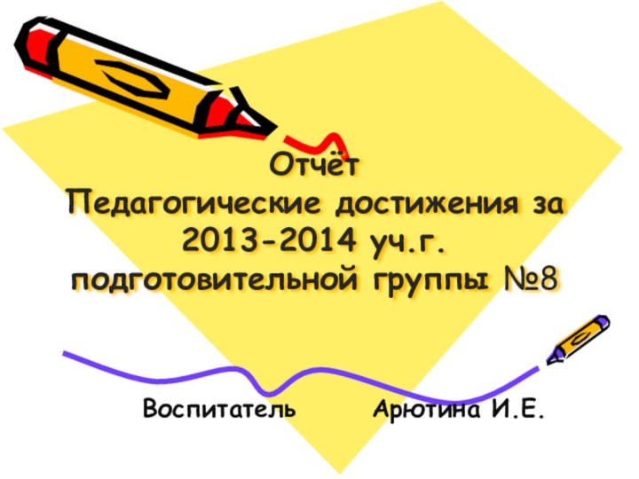 Отчёт  Педагогические достижения за 2013-2014 уч.г. подготовительной группы №8Воспитатель