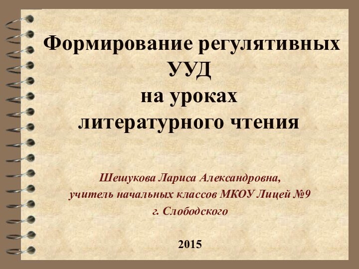 Формирование регулятивных УУД  на уроках  литературного чтенияШешукова Лариса Александровна, учитель