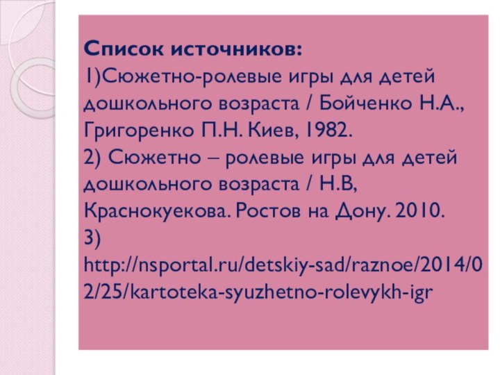 Список источников: 1)Сюжетно-ролевые игры для детей дошкольного возраста / Бойченко Н.А., Григоренко