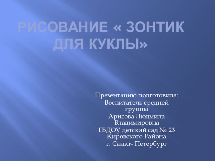 Рисование « Зонтик для куклы»Презентацию подготовила:Воспитатель средней группы Арисова Людмила ВладимировнаГБДОУ детский