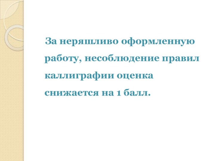 За неряшливо оформленную работу, несоблюдение правил каллиграфии оценка снижается на 1 балл.