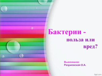 Презентация Бактерии- польза или вред. презентация к уроку по окружающему миру (старшая группа) по теме