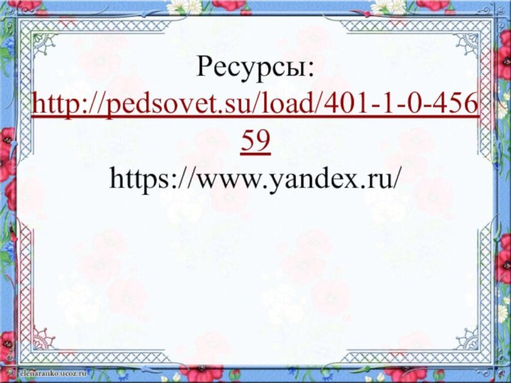 Ресурсы: http://pedsovet.su/load/401-1-0-45659 https://www.yandex.ru/