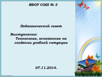 Выступление на педагогическом совете по теме Технология, основанная на создании учебной ситуации учебно-методический материал по теме