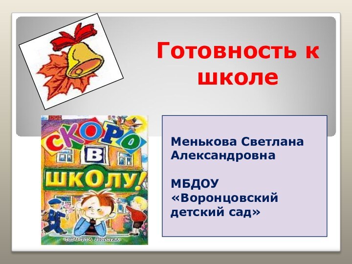 Готовность к школе Менькова Светлана АлександровнаМБДОУ «Воронцовский детский сад»