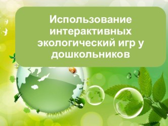 Презентация Использование интерактивных экологических игр презентация к уроку (подготовительная группа)