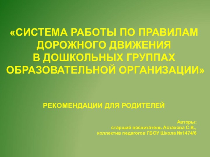 «СИСТЕМА РАБОТЫ ПО ПРАВИЛАМДОРОЖНОГО ДВИЖЕНИЯВ ДОШКОЛЬНЫХ ГРУППАХОБРАЗОВАТЕЛЬНОЙ ОРГАНИЗАЦИИ»РЕКОМЕНДАЦИИ ДЛЯ РОДИТЕЛЕЙАвторы:старший воспитатель Астахова